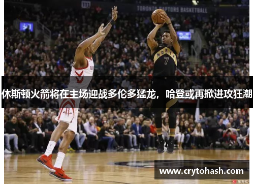 休斯顿火箭将在主场迎战多伦多猛龙，哈登或再掀进攻狂潮