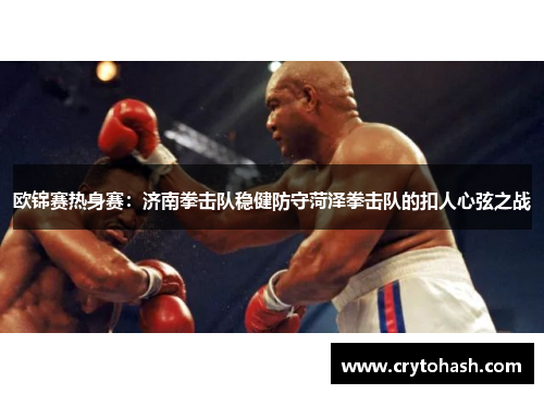 欧锦赛热身赛：济南拳击队稳健防守菏泽拳击队的扣人心弦之战