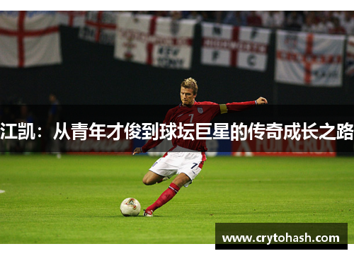 江凯：从青年才俊到球坛巨星的传奇成长之路
