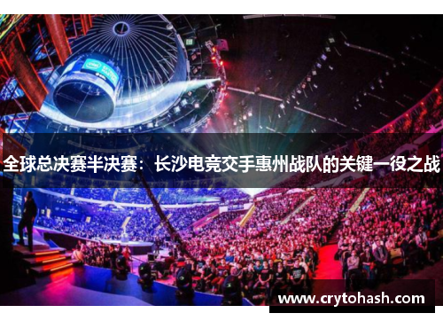 全球总决赛半决赛：长沙电竞交手惠州战队的关键一役之战