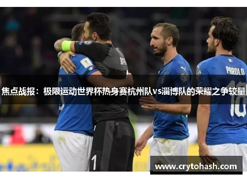 焦点战报：极限运动世界杯热身赛杭州队vs淄博队的荣耀之争较量