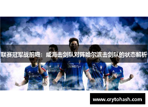 联赛冠军战前瞻：威海击剑队对阵哈尔滨击剑队的状态解析