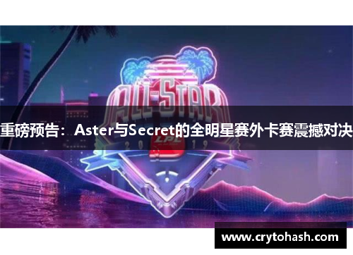 重磅预告：Aster与Secret的全明星赛外卡赛震撼对决