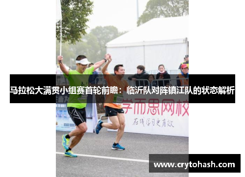 马拉松大满贯小组赛首轮前瞻：临沂队对阵镇江队的状态解析